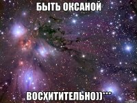 быть оксаной восхитительно))***