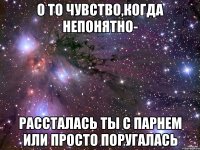 о то чувство,когда непонятно- рассталась ты с парнем или просто поругалась