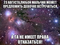 23 августа,любой мальчик может предложить девочке встречаться а та не имеет права отказаться!