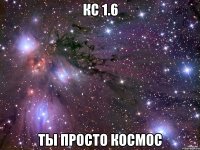 кс 1.6 ты просто космос