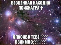 бесценная находка психиатра † спасибо тебе:*:*:*:* взаимно:*:*:*:*:*:*