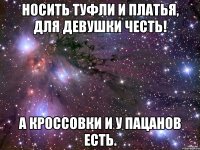 носить туфли и платья, для девушки честь! а кроссовки и у пацанов есть.
