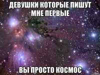 девушки которые пишут мне первые вы просто космос