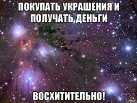 покупать украшения и получать деньги восхитительно!