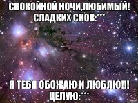 спокойной ночи,любимый! сладких снов:*** я тебя обожаю и люблю!!! целую:***