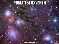 рома ты охуенен .............