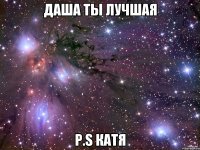 даша ты лучшая p.s катя