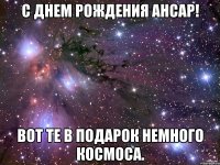 с днем рождения ансар! вот те в подарок немного космоса.