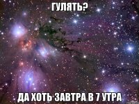 гулять? да хоть завтра в 7 утра