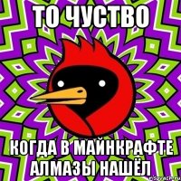 то чуство когда в майнкрафте алмазы нашёл
