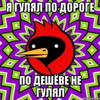 я гулял по дороге по дешёве не гулял