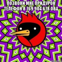 позвони мне придурок телефон 8 769 904 678 084 