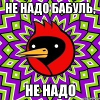 не надо бабуль, не надо