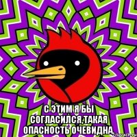  с этим я бы согласился,такая опасность очевидна.