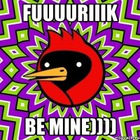 fuuuuriiik be mine))))