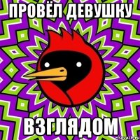 провёл девушку взглядом