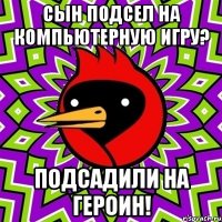 сын подсел на компьютерную игру? подсадили на героин!