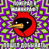 поиграл в майнкрафт пошел добывать
