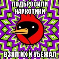 подбросили наркотики взял их и убежал