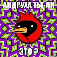 андруха ты-ли это ?