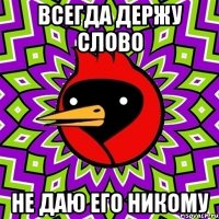 всегда держу слово не даю его никому