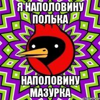 я наполовину полька наполовину мазурка
