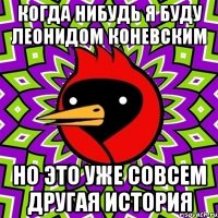 когда нибудь я буду леонидом коневским но это уже совсем другая история