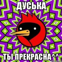 дуська ты прекрасна^^