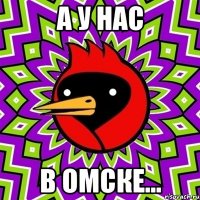 а у нас в омске...