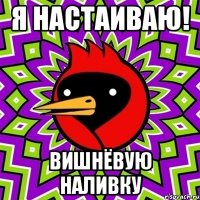 я настаиваю! вишнёвую наливку