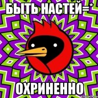 быть настей=* охриненно