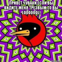 привет,чуваки,если вы видите меня трезвым,то вы looooool! 