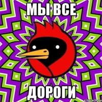 мы все дороги