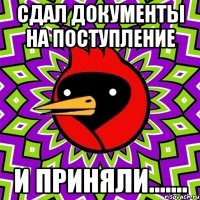 сдал документы на поступление и приняли.......