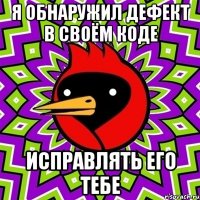 я обнаружил дефект в своём коде исправлять его тебе