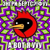 энгри бёртс?!фуу а вот я ууу
