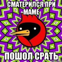 сматерился при маме пошол срать
