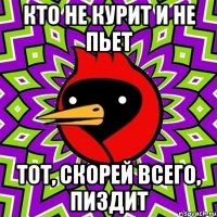 кто не курит и не пьет тот, скорей всего, пиздит