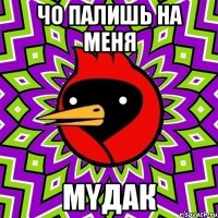 чо палишь на меня мyдак