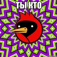 ты кто 