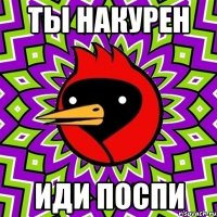ты накурен иди поспи