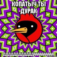 копатыч ты дурак ддддддддддддаааааааааа