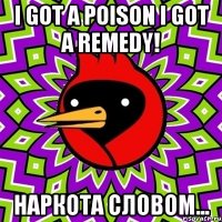 i got a poison i got a remedy! наркота словом...