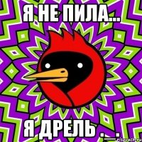 я не пила... я дрель ._.