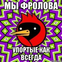 мы фролова упортые как всегда