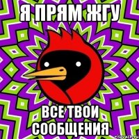 я прям жгу все твои сообщения