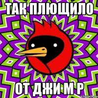 так плющило от джи м р