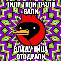 тили тили трали вали владу яйца отодрали
