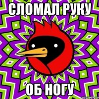 сломал руку об ногу