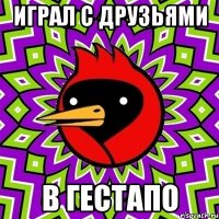 играл с друзьями в гестапо